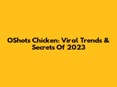 O'Shots Chicken: Viral Trends & Secrets Of 2023