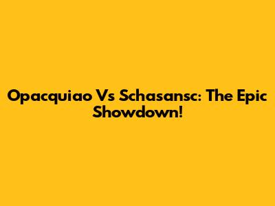 O'pacquiao Vs Schasansc: The Epic Showdown!