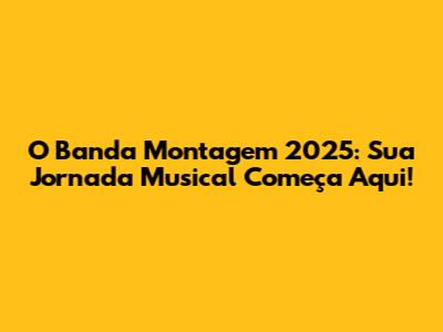 O Banda Montagem 2025: Sua Jornada Musical Começa Aqui!