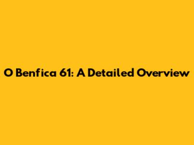 O Benfica 61: A Detailed Overview