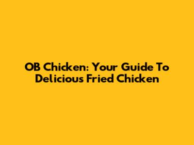 OB Chicken: Your Guide To Delicious Fried Chicken