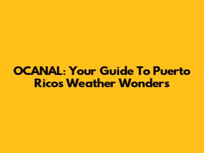 OCANAL: Your Guide To Puerto Rico's Weather Wonders