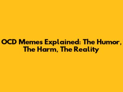 OCD Memes Explained: The Humor, The Harm, The Reality