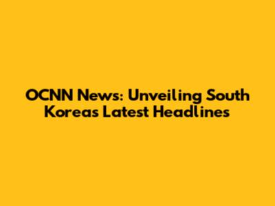 OCNN News: Unveiling South Korea's Latest Headlines