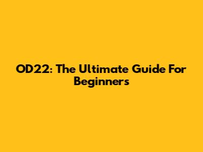 OD22: The Ultimate Guide For Beginners