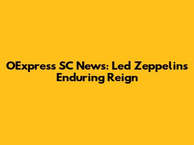 OExpress SC News: Led Zeppelin's Enduring Reign