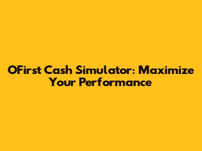 OFirst Cash Simulator: Maximize Your Performance