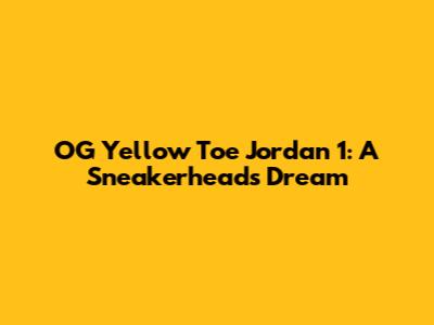 OG Yellow Toe Jordan 1: A Sneakerhead's Dream