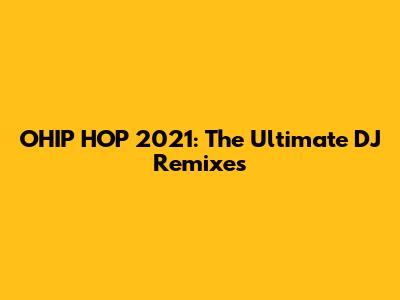 OHIP HOP 2021: The Ultimate DJ Remixes