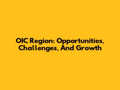 OIC Region: Opportunities, Challenges, And Growth