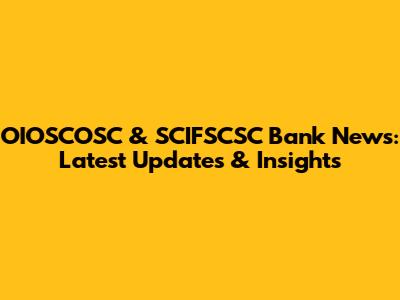 OIOSCOSC & SCIFSCSC Bank News: Latest Updates & Insights