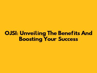 OJSI: Unveiling The Benefits And Boosting Your Success