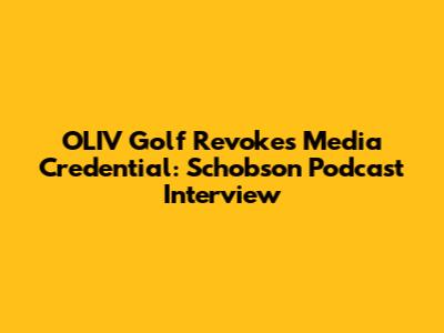 OLIV Golf Revokes Media Credential: Schobson Podcast Interview