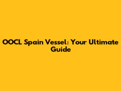 OOCL Spain Vessel: Your Ultimate Guide
