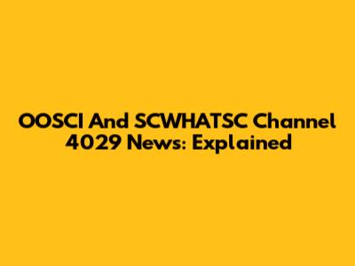 OOSCI And SCWHATSC Channel 4029 News: Explained