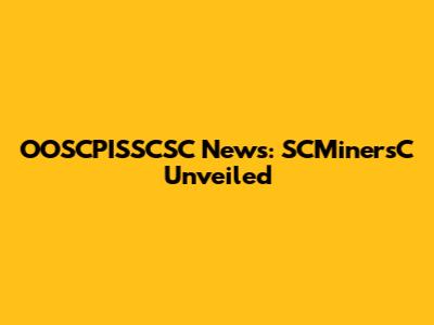 OOSCPISSCSC News: SCMinersC Unveiled
