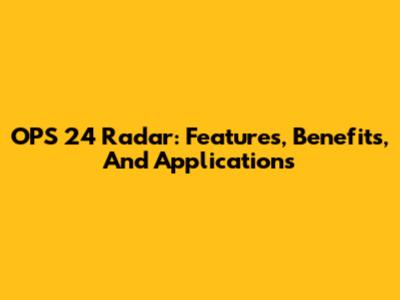 OPS 24 Radar: Features, Benefits, And Applications