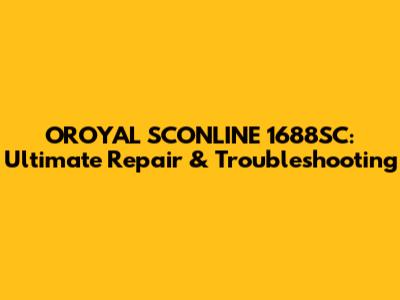 OROYAL SCONLINE 1688SC: Ultimate Repair & Troubleshooting