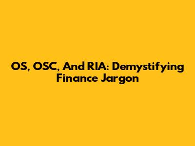 OS, OSC, And RIA: Demystifying Finance Jargon