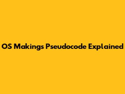 OS Makings Pseudocode Explained