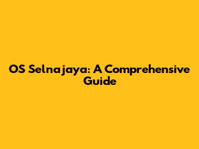 OS Selnajaya: A Comprehensive Guide