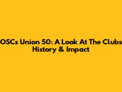 OSC's Union 50: A Look At The Club's History & Impact