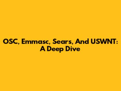 OSC, Emmasc, Sears, And USWNT: A Deep Dive