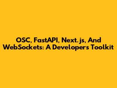 OSC, FastAPI, Next.js, And WebSockets: A Developer's Toolkit