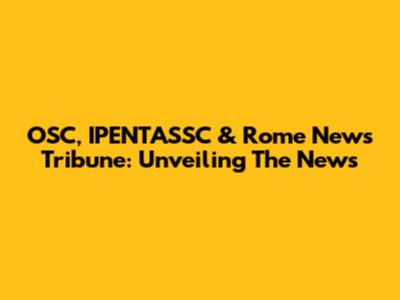 OSC, IPENTASSC & Rome News Tribune: Unveiling The News