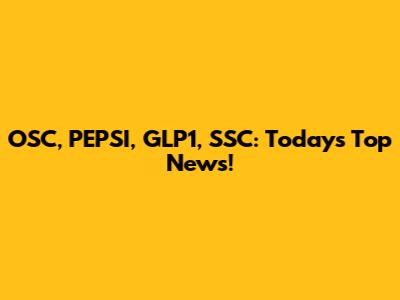 OSC, PEPSI, GLP1, SSC: Today's Top News!