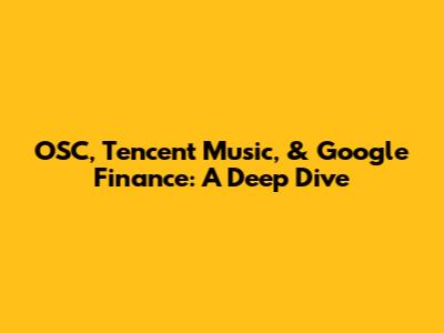 OSC, Tencent Music, & Google Finance: A Deep Dive