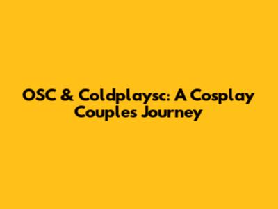 OSC & Coldplaysc: A Cosplay Couple's Journey