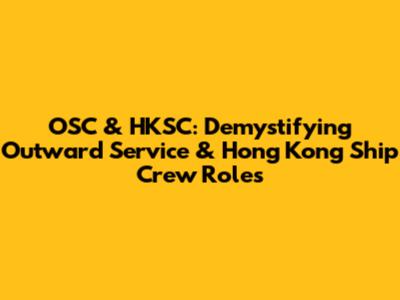 OSC & HKSC: Demystifying Outward Service & Hong Kong Ship Crew Roles