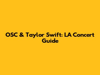 OSC & Taylor Swift: LA Concert Guide