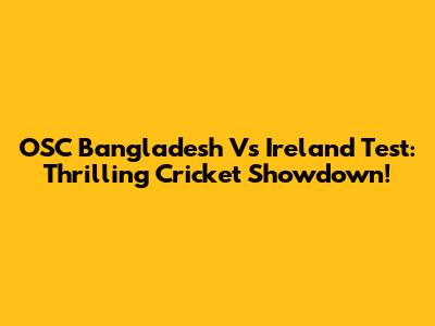 OSC Bangladesh Vs Ireland Test: Thrilling Cricket Showdown!