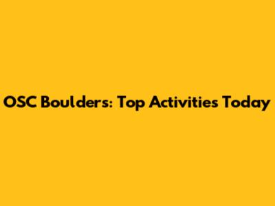 OSC Boulders: Top Activities Today