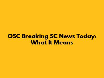 OSC Breaking SC News Today: What It Means