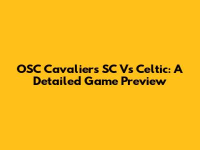OSC Cavaliers SC Vs Celtic: A Detailed Game Preview