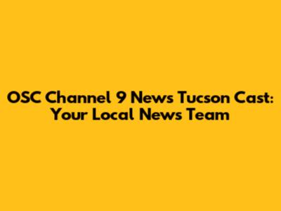 OSC Channel 9 News Tucson Cast: Your Local News Team