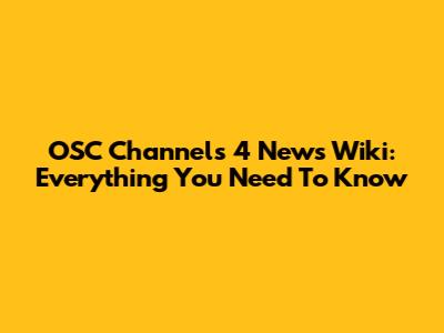 OSC Channels 4 News Wiki: Everything You Need To Know