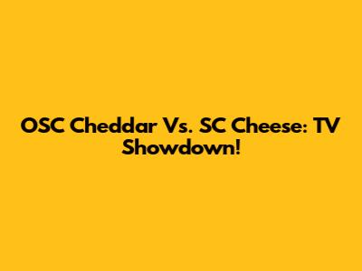 OSC Cheddar Vs. SC Cheese: TV Showdown!