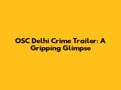 OSC Delhi Crime Trailer: A Gripping Glimpse