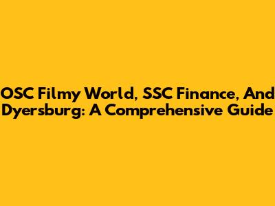 OSC Filmy World, SSC Finance, And Dyersburg: A Comprehensive Guide