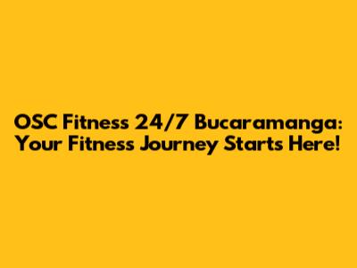 OSC Fitness 24/7 Bucaramanga: Your Fitness Journey Starts Here!