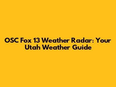 OSC Fox 13 Weather Radar: Your Utah Weather Guide
