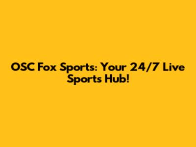 OSC Fox Sports: Your 24/7 Live Sports Hub!