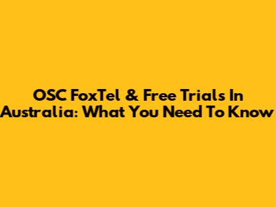 OSC FoxTel & Free Trials In Australia: What You Need To Know