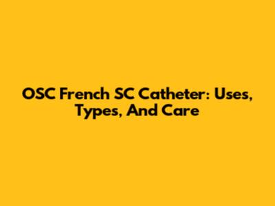 OSC French SC Catheter: Uses, Types, And Care
