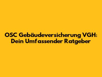 OSC Gebäudever­sicherung VGH: Dein Umfassender Ratgeber
