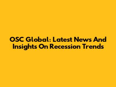OSC Global: Latest News And Insights On Recession Trends